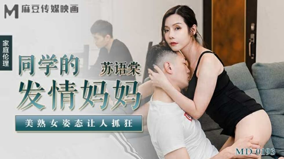 麻豆-同学妈妈的发情诱惑：美熟女苏语棠淫荡姿态让人疯狂！
